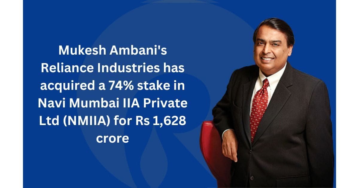 Mukesh Ambani's Reliance Industries has acquired a 74% stake in Navi Mumbai IIA Private Ltd (NMIIA) for Rs 1628 crore